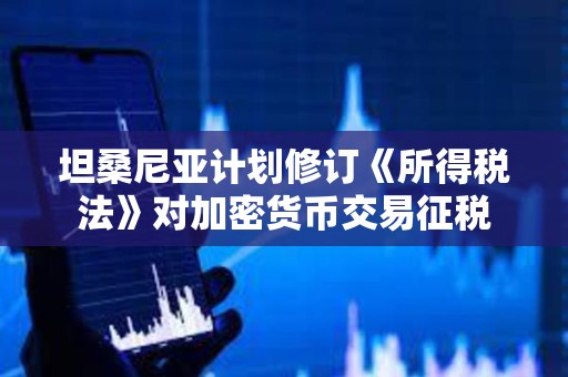 坦桑尼亞計劃修訂《所得稅法》對加密貨幣交易征稅