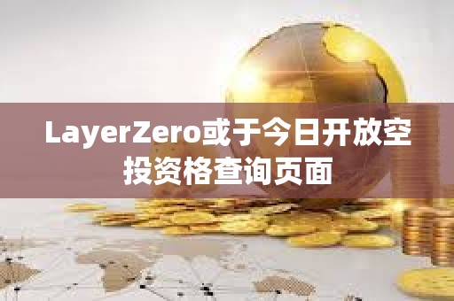 LayerZero或于今日開放空投資格查詢頁面