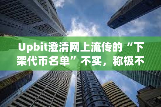 Upbit澄清網上流傳的“下架代幣名單”不實，稱極不可能發生此類大規模下架