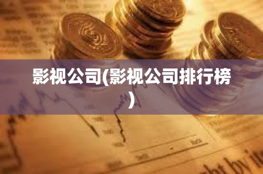 影視公司(影視公司排行榜) 影視公司(影視公司排行榜)