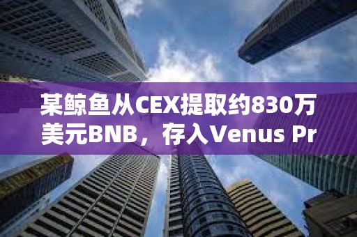 某鯨魚從CEX提取約830萬美元BNB，存入Venus Protocol