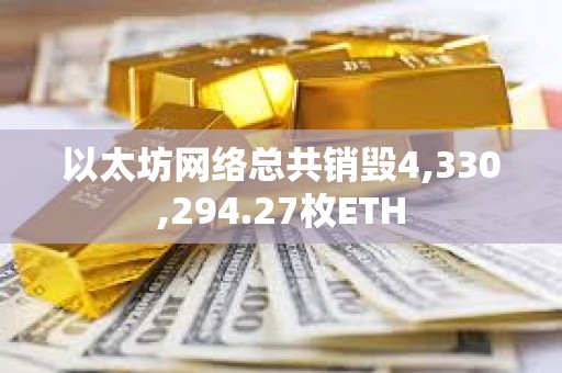 以太坊網(wǎng)絡(luò)總共銷毀4,330,294.27枚ETH