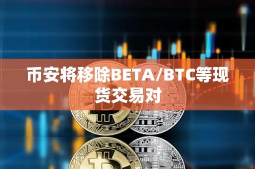幣安將移除BETA/BTC等現(xiàn)貨交易對(duì)