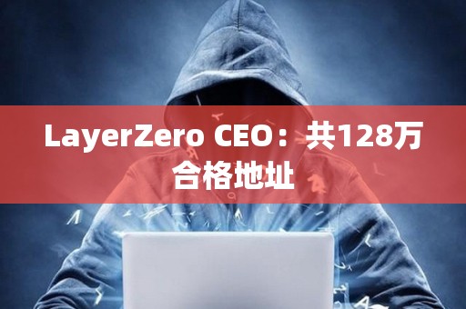 LayerZero CEO：共128萬合格地址