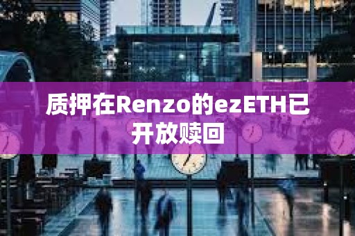 質(zhì)押在Renzo的ezETH已開放贖回