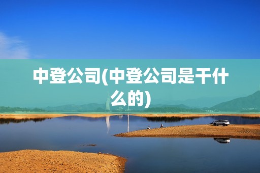 中登公司(中登公司是干什么的) 中登公司(中登公司是干什么的)