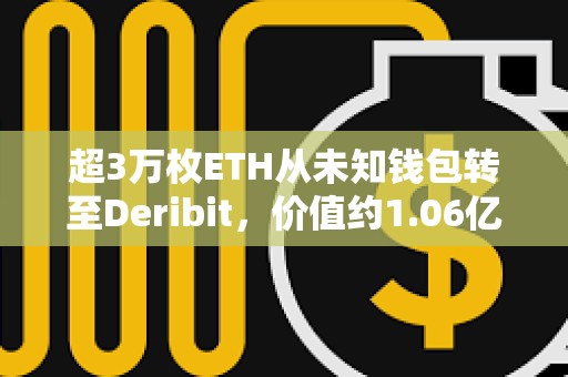 超3萬(wàn)枚ETH從未知錢(qián)包轉(zhuǎn)至Deribit，價(jià)值約1.06億美元