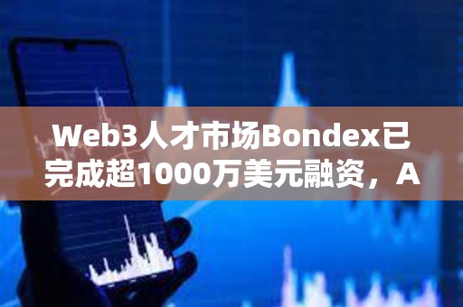 Web3人才市場(chǎng)Bondex已完成超1000萬(wàn)美元融資，Animoca Brands等參投