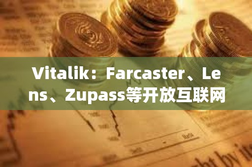Vitalik：Farcaster、Lens、Zupass等開(kāi)放互聯(lián)網(wǎng)項(xiàng)目已取得重要進(jìn)展