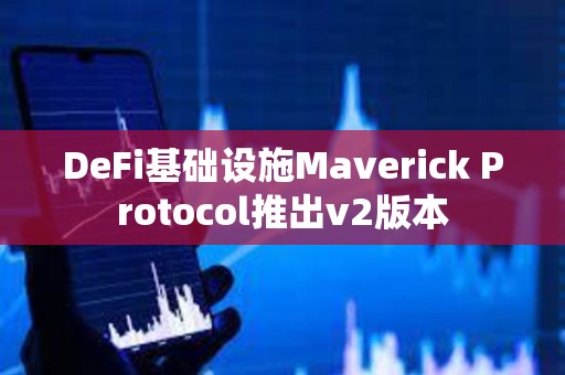 DeFi基礎設施Maverick Protocol推出v2版本