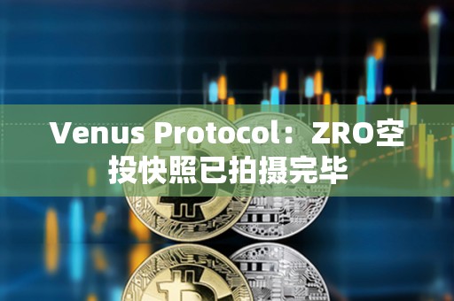 Venus Protocol：ZRO空投快照已拍攝完畢