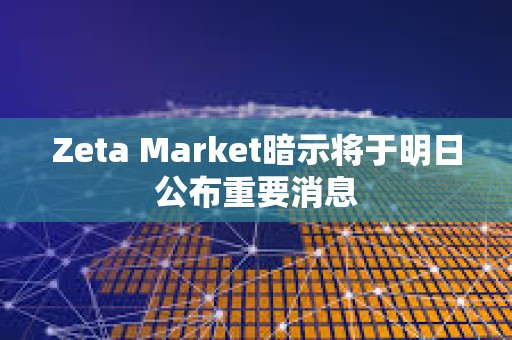 Zeta Market暗示將于明日公布重要消息