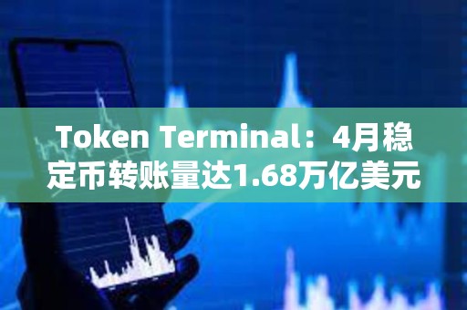 Token Terminal：4月穩定幣轉賬量達1.68萬億美元，創歷史新高