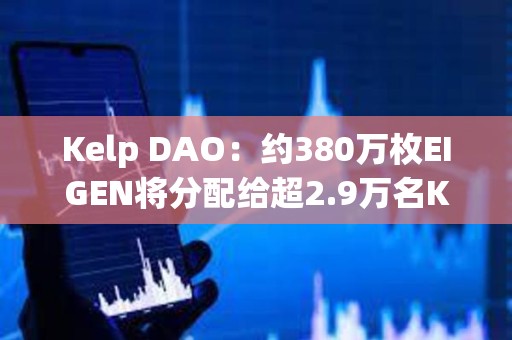 Kelp DAO：約380萬枚EIGEN將分配給超2.9萬名Kelp用戶