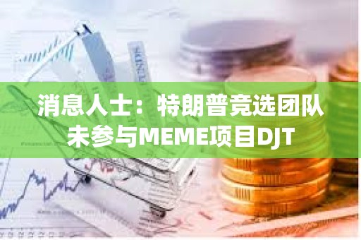 消息人士：特朗普競選團(tuán)隊(duì)未參與MEME項(xiàng)目DJT