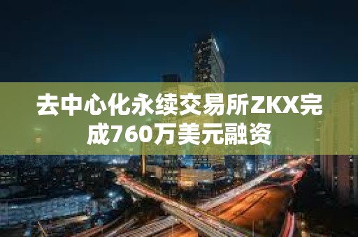 去中心化永續(xù)交易所ZKX完成760萬美元融資