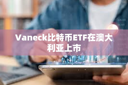 Vaneck比特幣ETF在澳大利亞上市