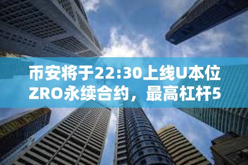 幣安將于22:30上線U本位ZRO永續合約，最高杠桿50倍