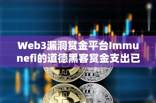 Web3漏洞賞金平臺Immunefi的道德黑客賞金支出已超1億美元