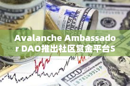 Avalanche Ambassador DAO推出社區(qū)賞金平臺Snowfort