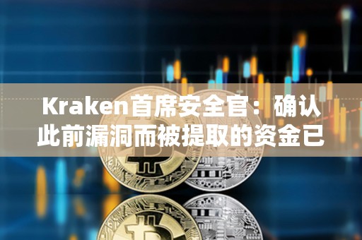 Kraken首席安全官：確認(rèn)此前漏洞而被提取的資金已退還