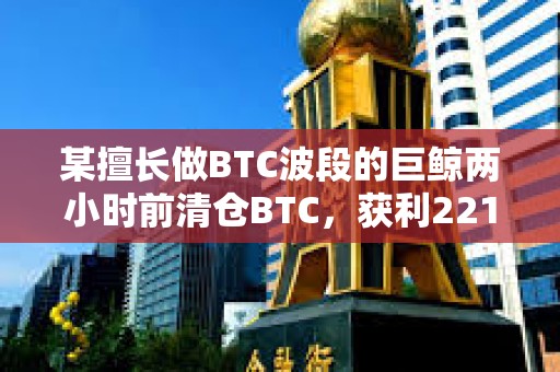 某擅長做BTC波段的巨鯨兩小時前清倉BTC，獲利2218萬美元