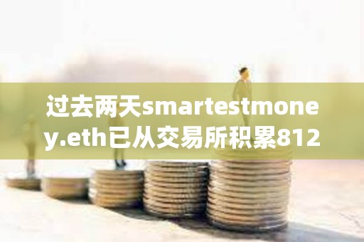過去兩天smartestmoney.eth已從交易所積累8127枚ETH