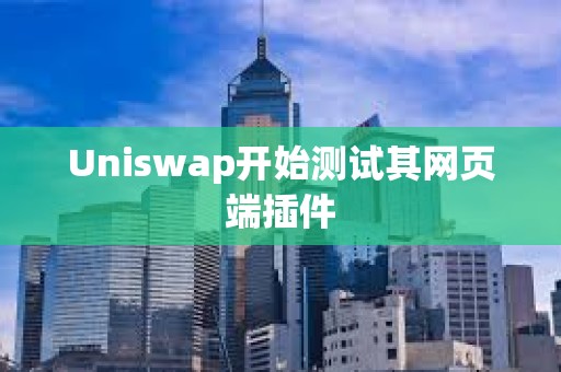 Uniswap開始測試其網頁端插件