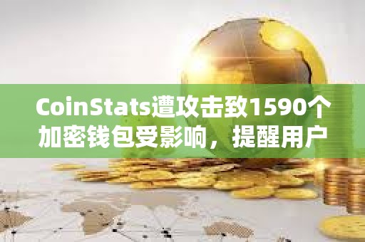 CoinStats遭攻擊致1590個加密錢包受影響，提醒用戶立即轉移資金