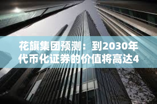 花旗集團(tuán)預(yù)測(cè)：到2030年代幣化證券的價(jià)值將高達(dá)4萬億美元