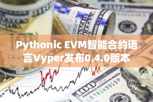Pythonic EVM智能合約語言Vyper發布0.4.0版本