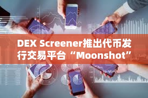 DEX Screener推出代幣發(fā)行交易平臺“Moonshot”