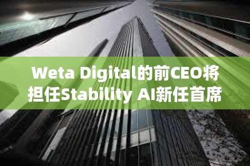 Weta Digital的前CEO將擔(dān)任Stability AI新任首席執(zhí)行官