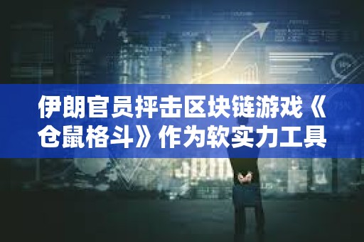 伊朗官員抨擊區(qū)塊鏈游戲《倉鼠格斗》作為軟實(shí)力工具