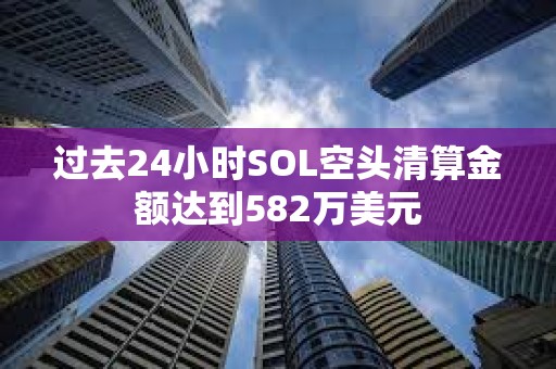 過去24小時SOL空頭清算金額達到582萬美元