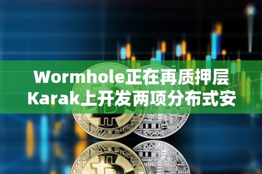 Wormhole正在再質押層Karak上開發兩項分布式安全服務