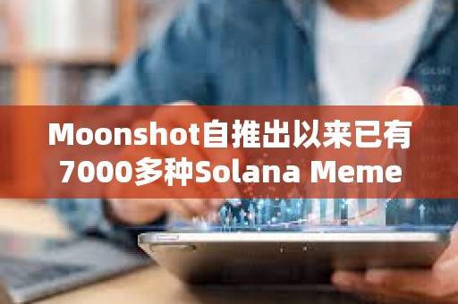 Moonshot自推出以來已有7000多種Solana Meme幣在該平臺創建