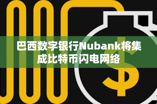 巴西數字銀行Nubank將集成比特幣閃電網絡