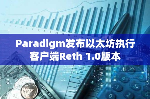 Paradigm發布以太坊執行客戶端Reth 1.0版本