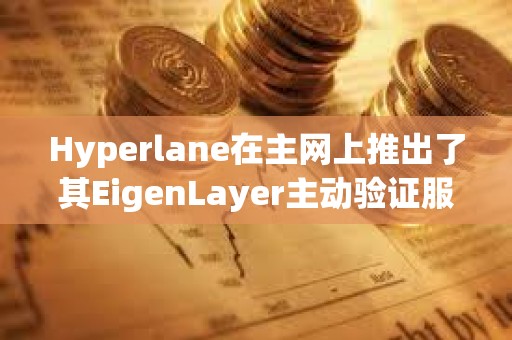 Hyperlane在主網上推出了其EigenLayer主動驗證服務