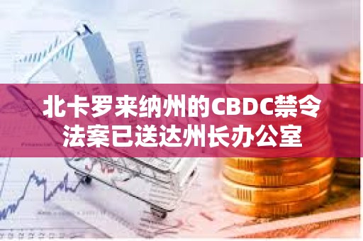 北卡羅來納州的CBDC禁令法案已送達州長辦公室