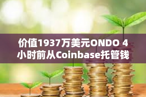 價值1937萬美元ONDO 4小時前從Coinbase托管錢包轉至三箭資本清算方Teneo等地址