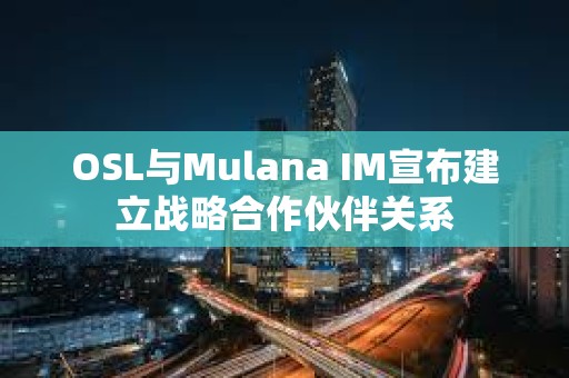 OSL與Mulana IM宣布建立戰略合作伙伴關系