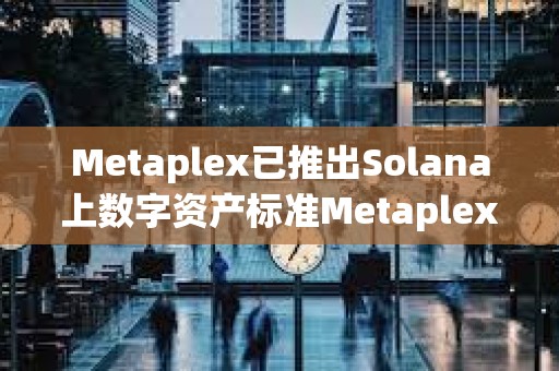 Metaplex已推出Solana上數(shù)字資產(chǎn)標(biāo)準(zhǔn)Metaplex Inscriptions and Engravings