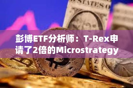 彭博ETF分析師：T-Rex申請了2倍的Microstrategy股票MSTR ETF