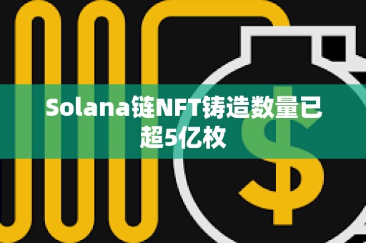 Solana鏈NFT鑄造數量已超5億枚