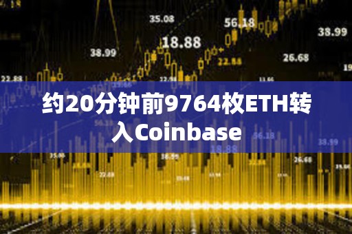 約20分鐘前9764枚ETH轉入Coinbase
