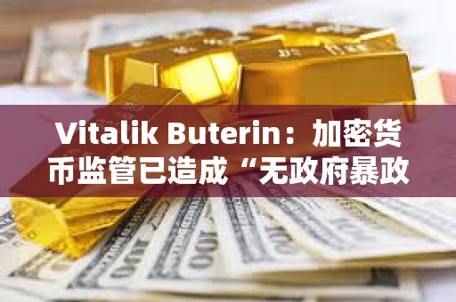 Vitalik Buterin：加密貨幣監管已造成“無政府暴政”