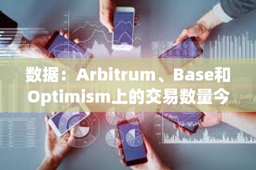 數據：Arbitrum、Base和Optimism上的交易數量今年增加了四倍