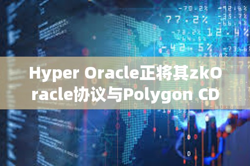 Hyper Oracle正將其zkOracle協(xié)議與Polygon CDK集成